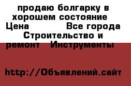 продаю болгарку в хорошем состояние › Цена ­ 1 500 - Все города Строительство и ремонт » Инструменты   